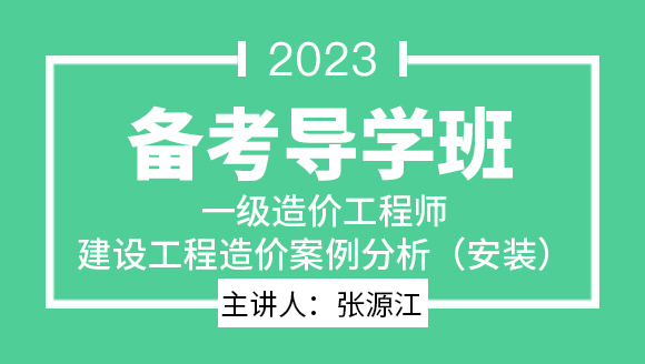 2023年建设工程造价案例分析（安装）【备考导学班】-张源江