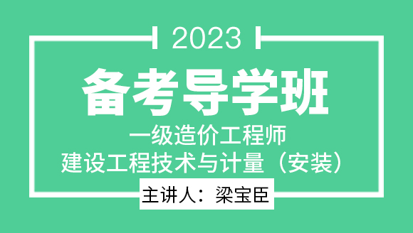 2023年建设工程技术与计量（安装）【备考导学班】-梁宝臣