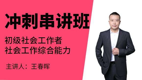 2023年社会工作综合能力【冲刺串讲班】-王春晖