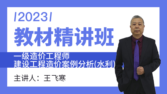 2023年建设工程造价案例分析（水利）【教材精讲班】-王飞寒
