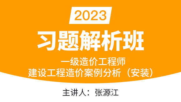 2023年建设工程造价案例分析（安装）【习题解析班】-张源江