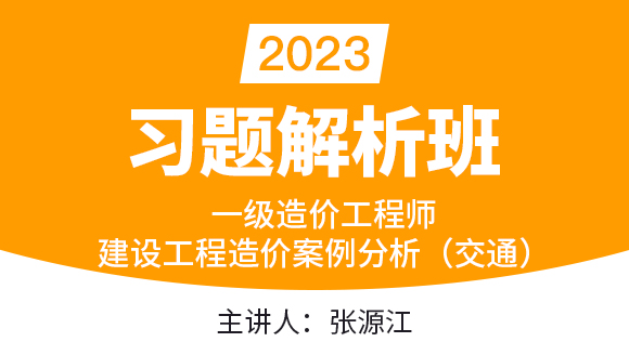 2023年建设工程造价案例分析（交通）【习题解析班】-张源江