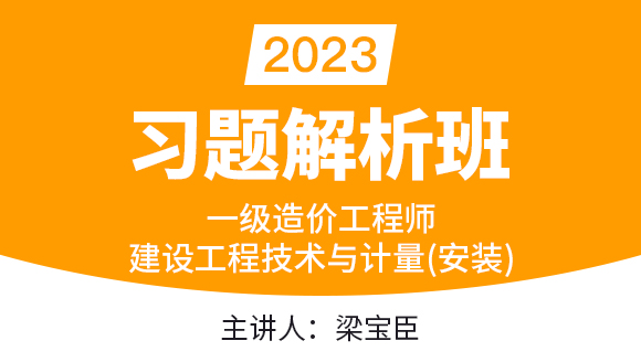 2023年建设工程技术与计量（安装）【习题解析班】-梁宝臣