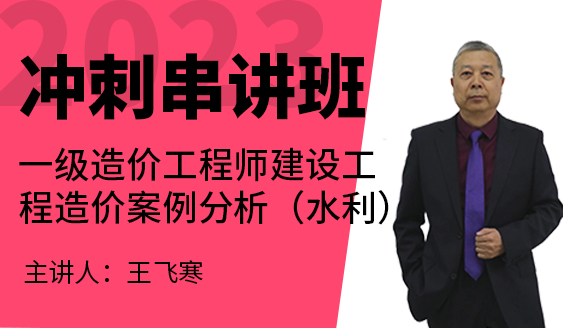 2023年建设工程造价案例分析（水利）【冲刺串讲班】-王飞寒