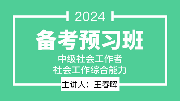 2024年社会工作综合能力【备考预习班】-王春晖