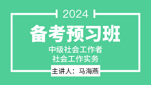 2024年社会工作实务【备考预习班】-马海燕