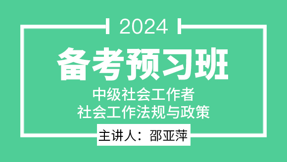 2024年社会工作法规与政策【备考预习班】-邵亚萍