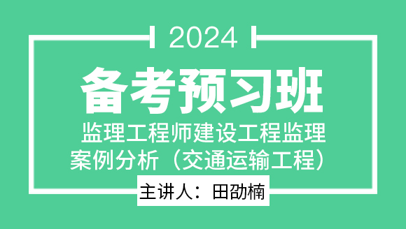 2024年建设工程监理案例分析（交通运输工程）【备考预习班】-田劭楠