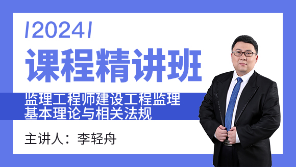 2024年建设工程监理基本理论与相关法规【课程精讲班】-李轻舟