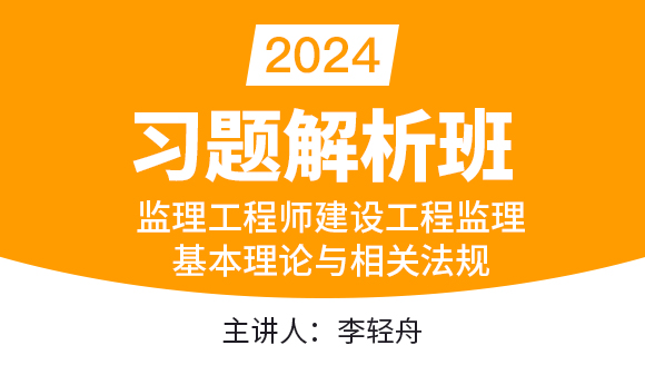 2024年建设工程监理基本理论与相关法规【 习题解析班】-李轻舟