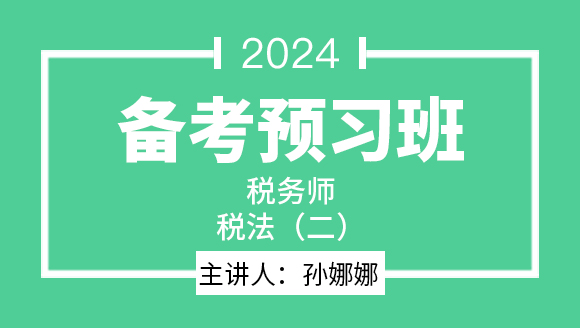 2024年税法（二）【备考预习班】-孙娜娜