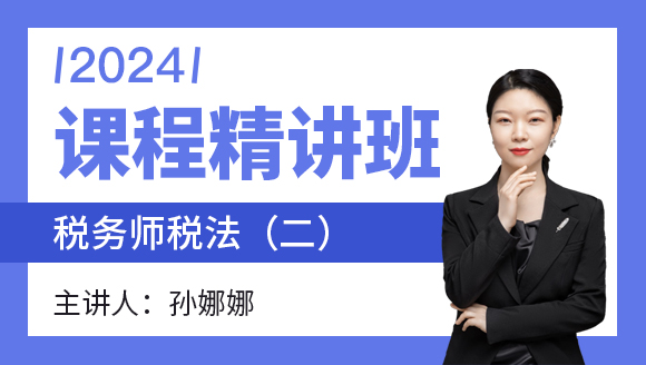 2024年税法（二）【课程精讲班】-孙娜娜