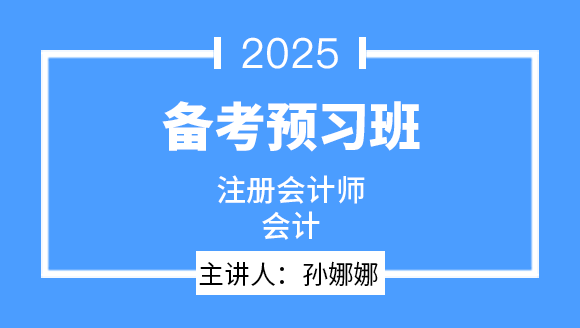 2025年会计【备考预习班】-孙娜娜