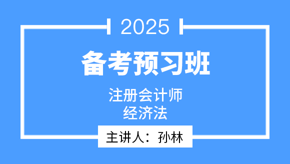 2025年经济法【备考预习班】-孙林