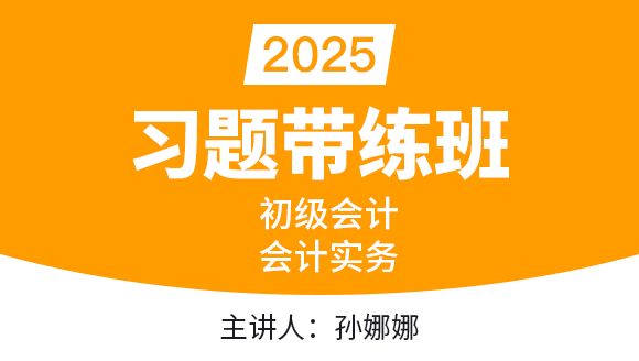 2025年会计实务【习题带练班】-孙娜娜