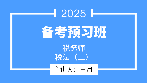 2025年税法（二）【备考预习班】-古月