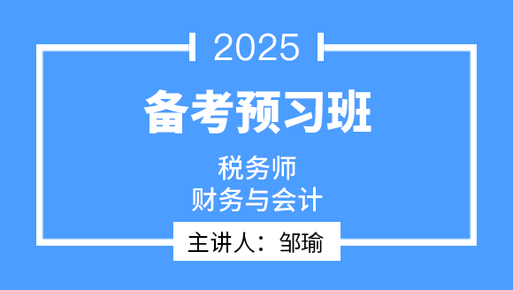 2025年财务与会计【备考预习班】-邹瑜