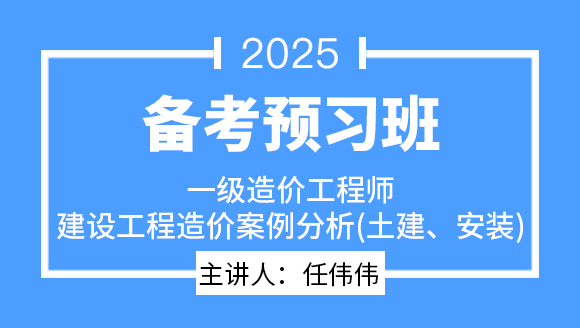 2025年建设工程造价案例分析（土建、安装）【备考预习班】-任伟伟