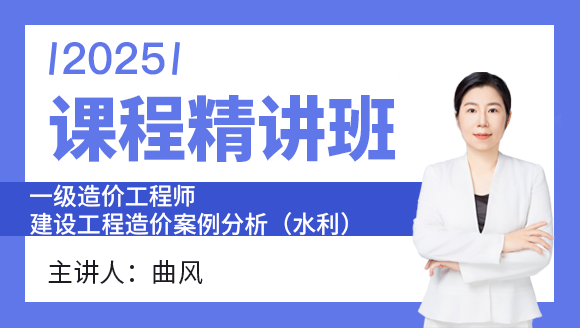 2025年建设工程造价案例分析（水利）【课程精讲班】-曲风