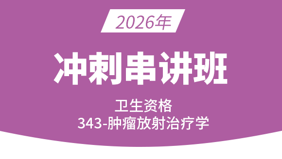 卫生资格：343-肿瘤放射治疗学-专业知识【冲刺班直播回看】-鑫鑫