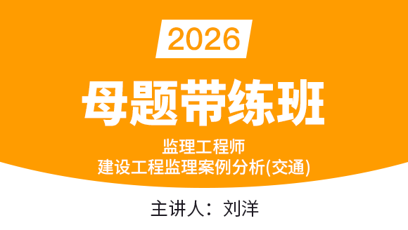2026年建设工程监理案例分析（交通运输工程）【母题带练班】-刘洋