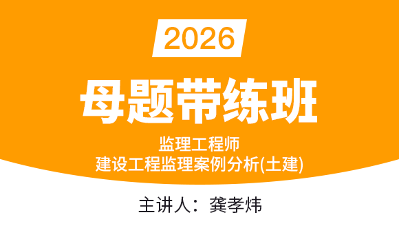 2026年建设工程监理案例分析（土建）【母题带练班】-龚孝炜