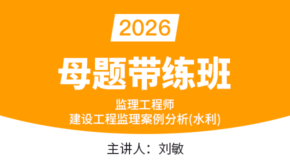 2026年建设工程监理案例分析（水利工程）【母题带练班】-刘敏