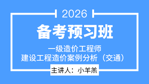 建设工程造价案例分析（交通）【备考预习班】-小羊羔