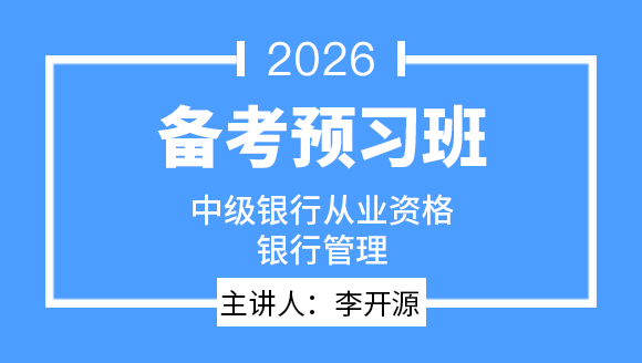 2026年中级银行从业资格：银行管理【备考预习班】-李开源