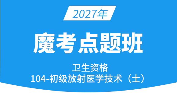 104-放射医学技术-【魔考点题班】-四夕