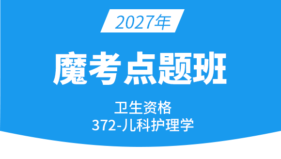 2027年372-儿科护理学【魔考点题班】-丁凡
