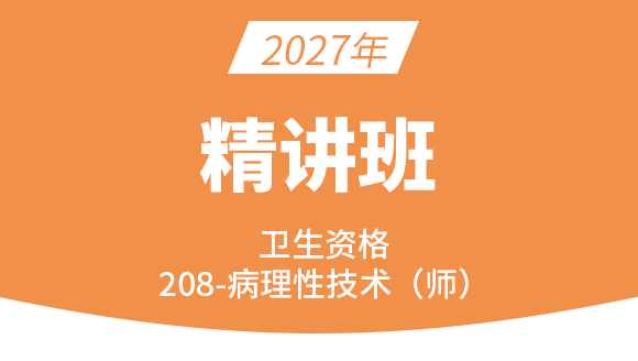 2027年208-病理学技术-专业知识与专业实践能力【考点精讲班直播回看】-王玲（五星推荐）