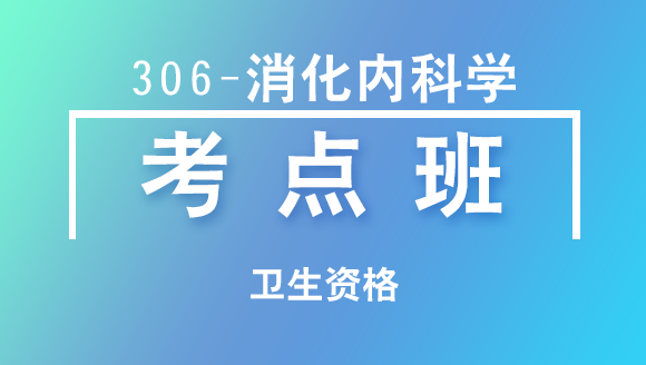 卫生资格：306-消化内科学-专业知识&专业实践能力【考点班直播回看】