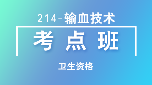 卫生资格：214-输血技术-专业实践能力【考点班直播回看】