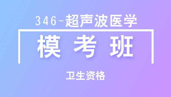 卫生资格：346-超声波医学-专业知识【模考班直播回看】