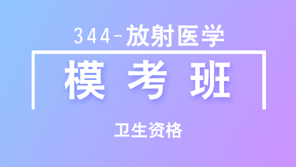 卫生资格：344-放射医学-专业实践能力【模考班直播回看】