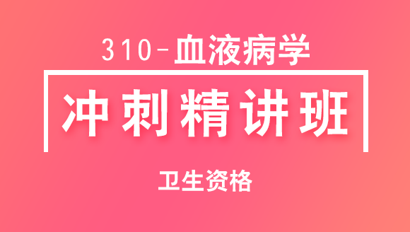卫生资格：310-血液病学【冲刺精讲班直播回看】-李新
