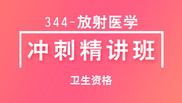 卫生资格：344-放射医学【冲刺精讲班直播回看】-章恒