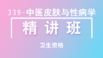 卫生资格：339-中医皮肤与性病学-相关专业知识【精讲班】-白朝伟&尤诚&张辉峰
