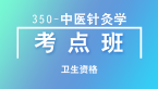 卫生资格：350-中医针灸学-专业知识与专业实践能力【考点班直播回看】-谢天真
