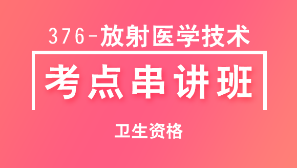 2025年卫生资格：376-放射医学技术-相关专业知识【考点串讲班直播回看】-李璐岑