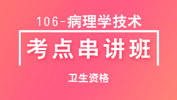 卫生资格：106-病理学技术-专业知识【考点串讲班直播回看】-秦双立
