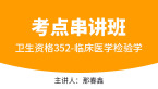 卫生资格：352-临床医学检验学【考点串讲班直播回看】-那春鑫