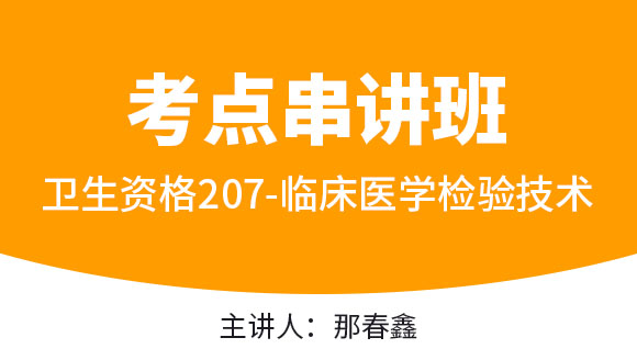 卫生资格：207-临床医学检验技术【考点串讲班直播回看】-那春鑫