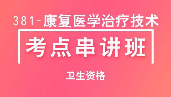 卫生资格：381-康复医学治疗技术-相关专业知识【考点串讲班直播回看】-李晓雨