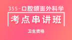 卫生资格：355-口腔颌面外科学-相关专业知识&专业知识&专业实践能力【考点串讲班直播回看】-卢会
