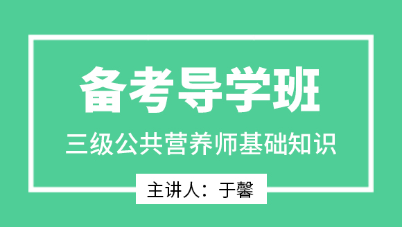 三级公共营养师：基础知识【备考导学班】-于馨