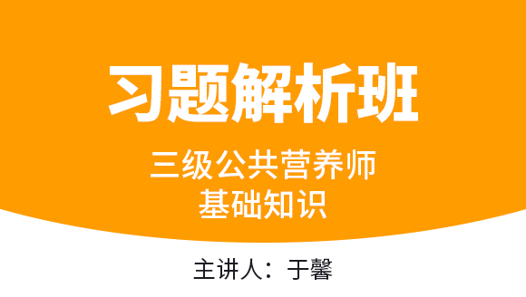 三级公共营养师：基础知识【习题解析班】-于馨