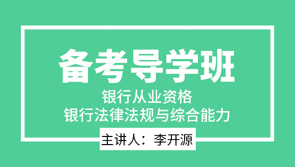 银行从业资格：银行法律法规与综合能力【备考导学班】-李开源