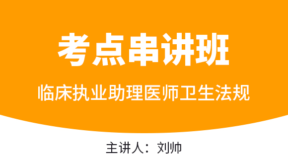 临床执业助理医师：卫生法规【考点串讲班直播回看】-刘帅